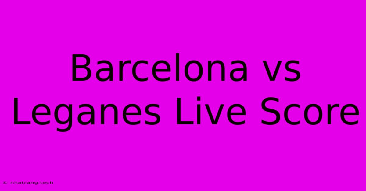 Barcelona Vs Leganes Live Score Barcelona Vs Leganes Live Score