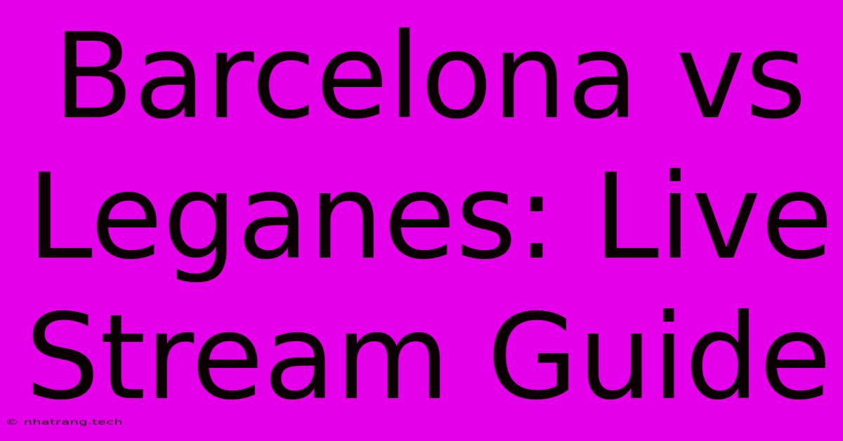 Barcelona Vs Leganes: Live Stream Guide Barcelona Vs Leganes: Live Stream Guide