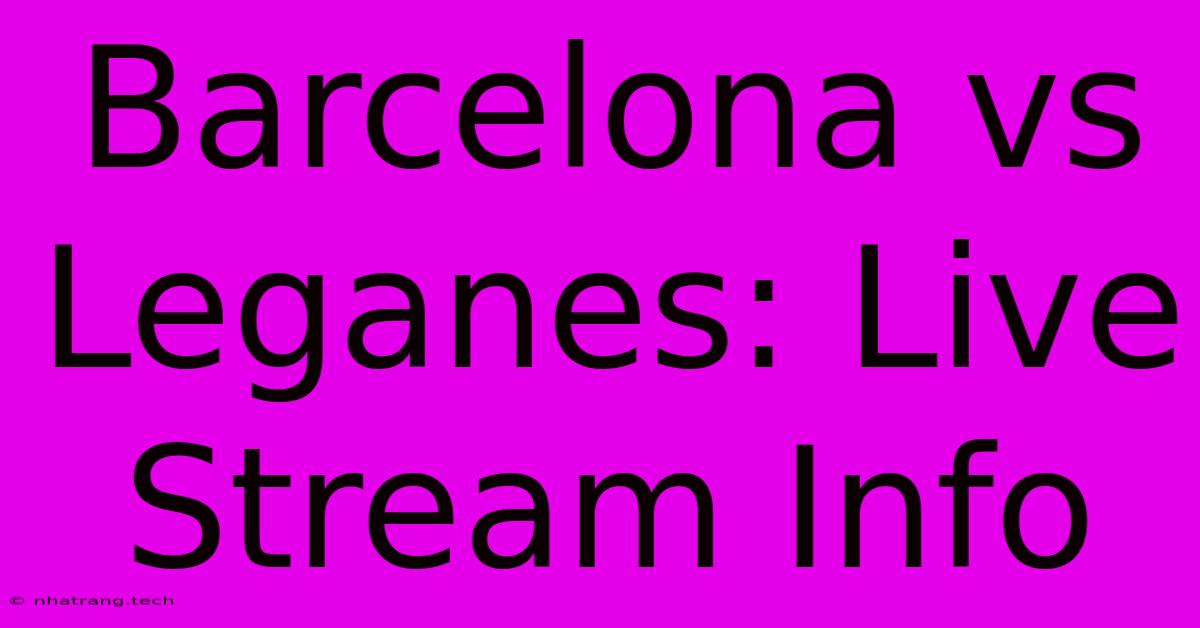 Barcelona Vs Leganes: Live Stream Info Barcelona Vs Leganes: Live Stream Info