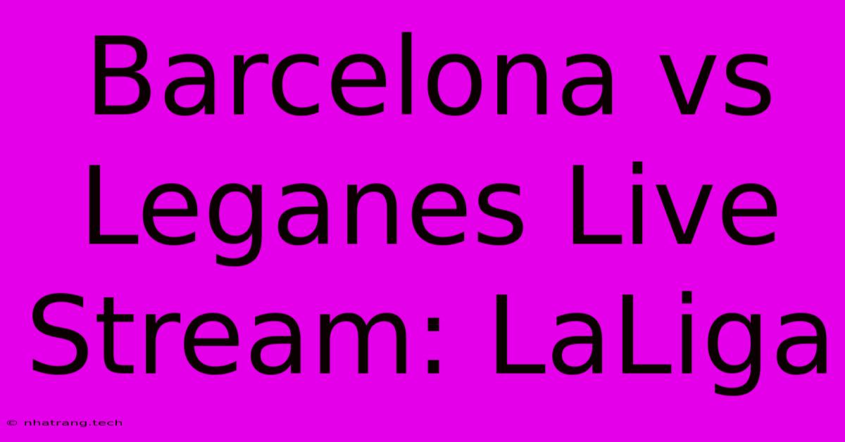 Barcelona Vs Leganes Live Stream: LaLiga Barcelona Vs Leganes Live Stream: LaLiga