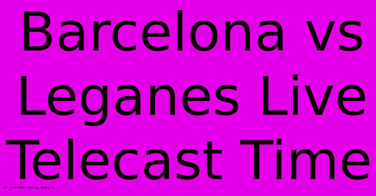 Barcelona Vs Leganes Live Telecast Time Barcelona Vs Leganes Live Telecast Time