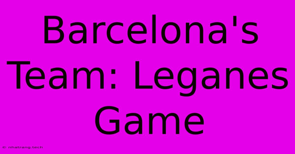 Barcelona's Team: Leganes Game Barcelona's Team: Leganes Game