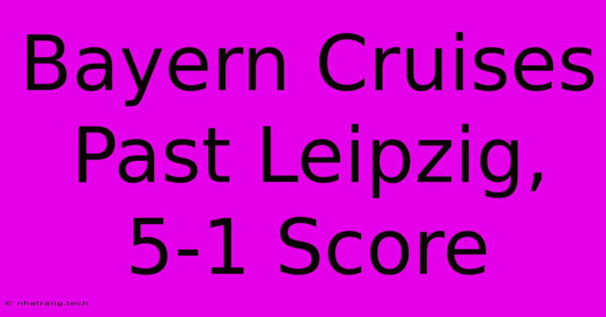 Bayern Cruises Past Leipzig, 5-1 Score Bayern Cruises Past Leipzig, 5-1 Score