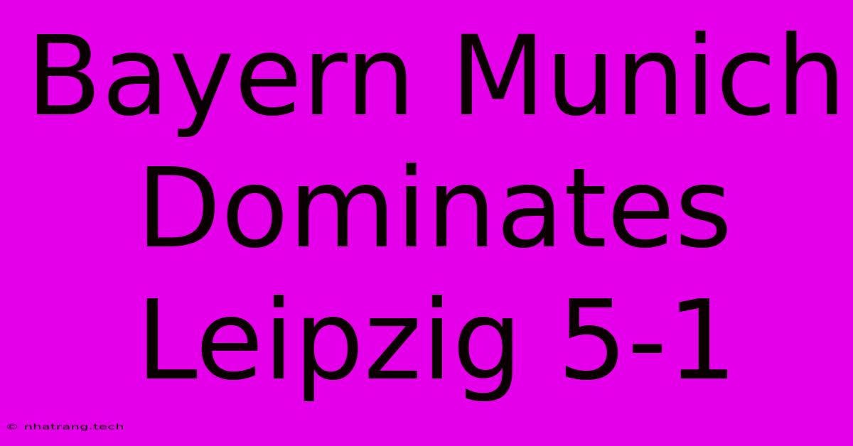 Bayern Munich Dominates Leipzig 5-1 Bayern Munich Dominates Leipzig 5-1