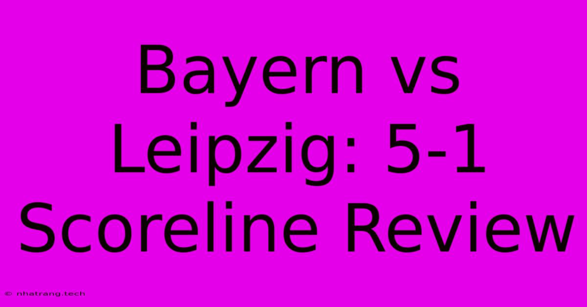 Bayern Vs Leipzig: 5-1 Scoreline Review Bayern Vs Leipzig: 5-1 Scoreline Review