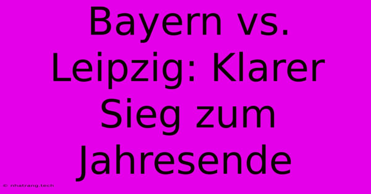 Bayern Vs. Leipzig: Klarer Sieg Zum Jahresende Bayern Vs. Leipzig: Klarer Sieg Zum Jahresende