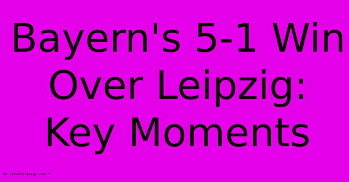 Bayern's 5-1 Win Over Leipzig: Key Moments Bayern's 5-1 Win Over Leipzig: Key Moments