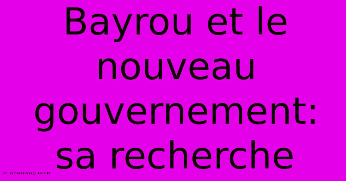 Bayrou Et Le Nouveau Gouvernement: Sa Recherche Bayrou Et Le Nouveau Gouvernement: Sa Recherche