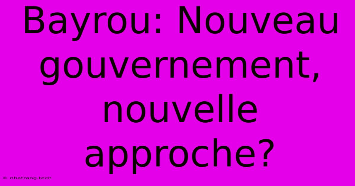 Bayrou: Nouveau Gouvernement, Nouvelle Approche? Bayrou: Nouveau Gouvernement, Nouvelle Approche?