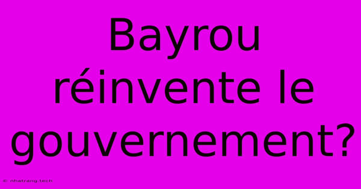 Bayrou Réinvente Le Gouvernement? Bayrou Réinvente Le Gouvernement?