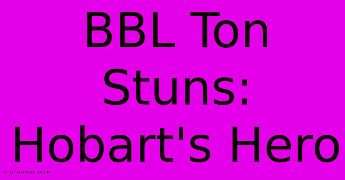 BBL Ton Stuns: Hobart's Hero BBL Ton Stuns: Hobart's Hero