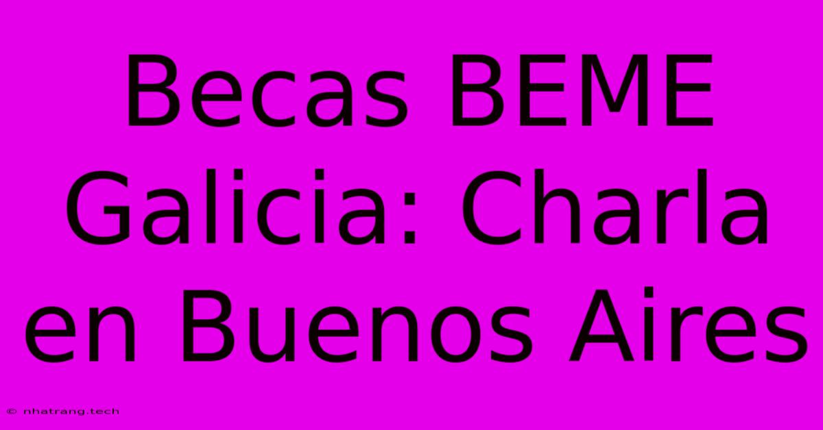 Becas BEME Galicia: Charla En Buenos Aires Becas BEME Galicia: Charla En Buenos Aires