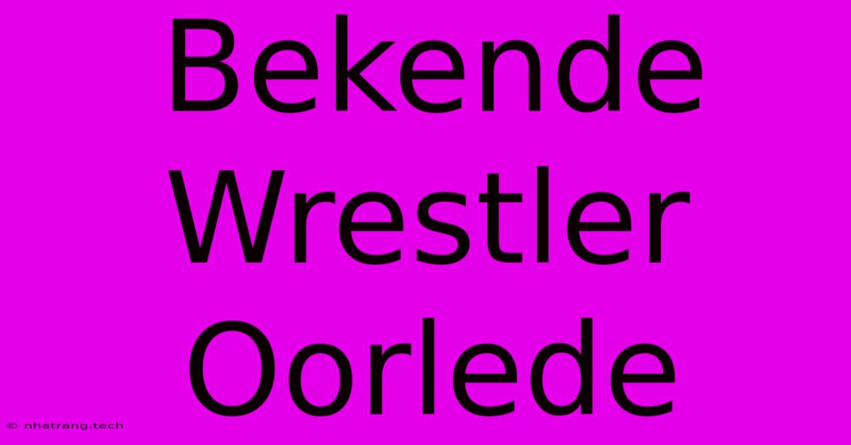 Bekende Wrestler Oorlede Bekende Wrestler Oorlede