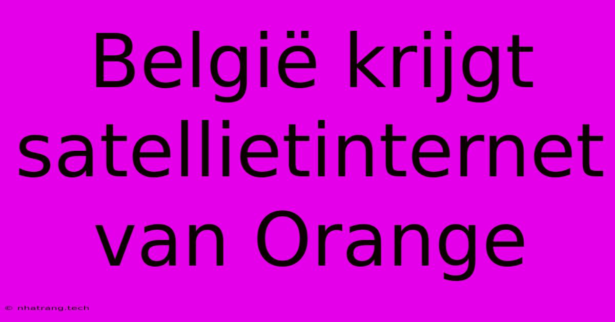 België Krijgt Satellietinternet Van Orange België Krijgt Satellietinternet Van Orange