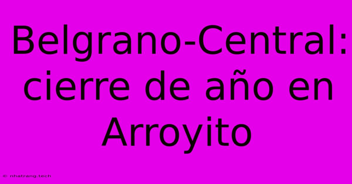 Belgrano-Central: Cierre De Año En Arroyito
