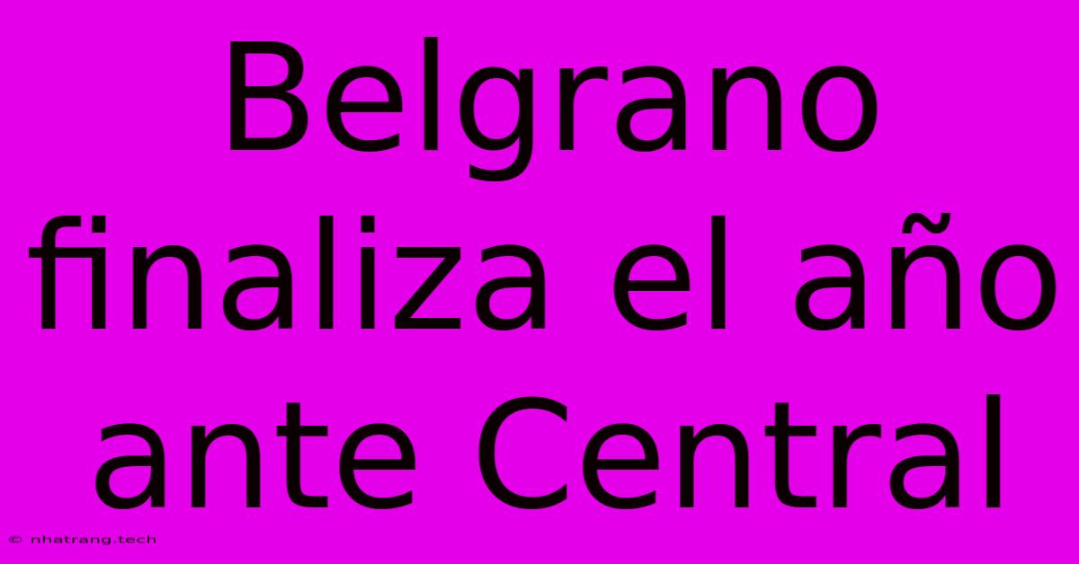 Belgrano Finaliza El Año Ante Central Belgrano Finaliza El Año Ante Central
