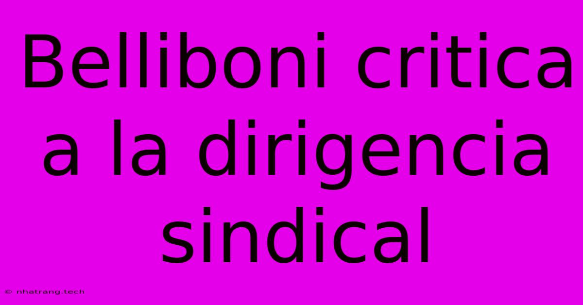 Belliboni Critica A La Dirigencia Sindical