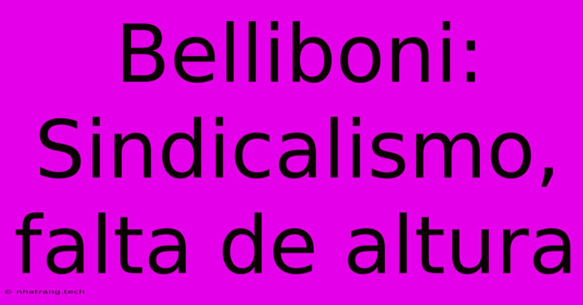 Belliboni: Sindicalismo, Falta De Altura