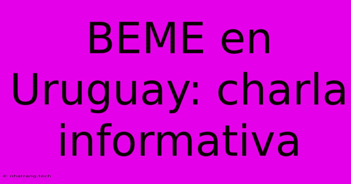 BEME En Uruguay: Charla Informativa BEME En Uruguay: Charla Informativa