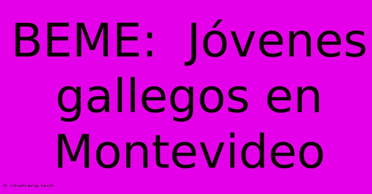 BEME: J贸venes Gallegos En Montevideo BEME: J贸venes Gallegos En Montevideo