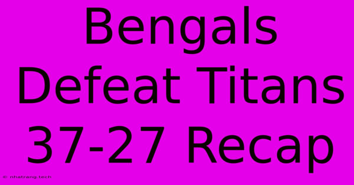 Bengals Defeat Titans 37-27 Recap Bengals Defeat Titans 37-27 Recap