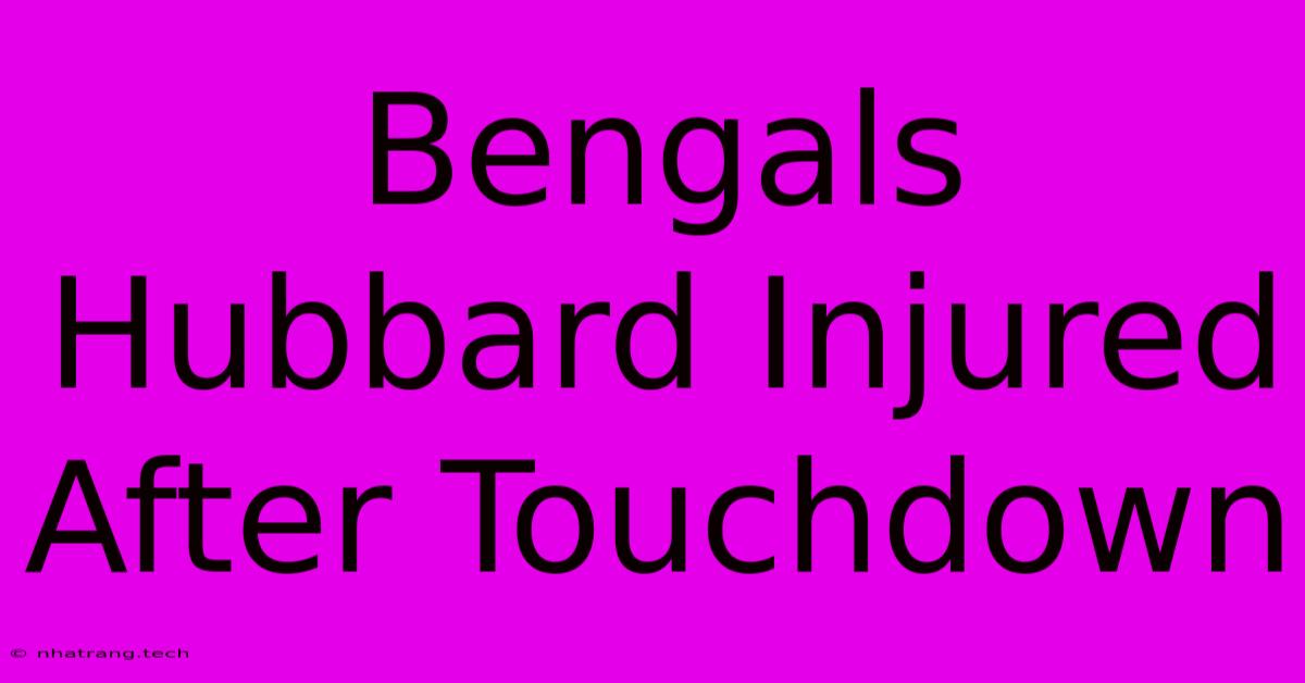 Bengals Hubbard Injured After Touchdown Bengals Hubbard Injured After Touchdown