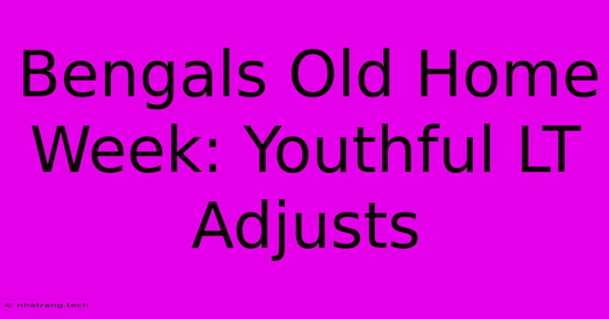 Bengals Old Home Week: Youthful LT Adjusts Bengals Old Home Week: Youthful LT Adjusts
