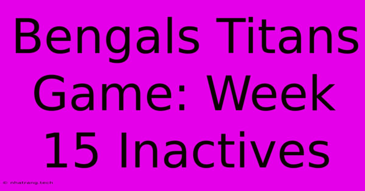 Bengals Titans Game: Week 15 Inactives Bengals Titans Game: Week 15 Inactives