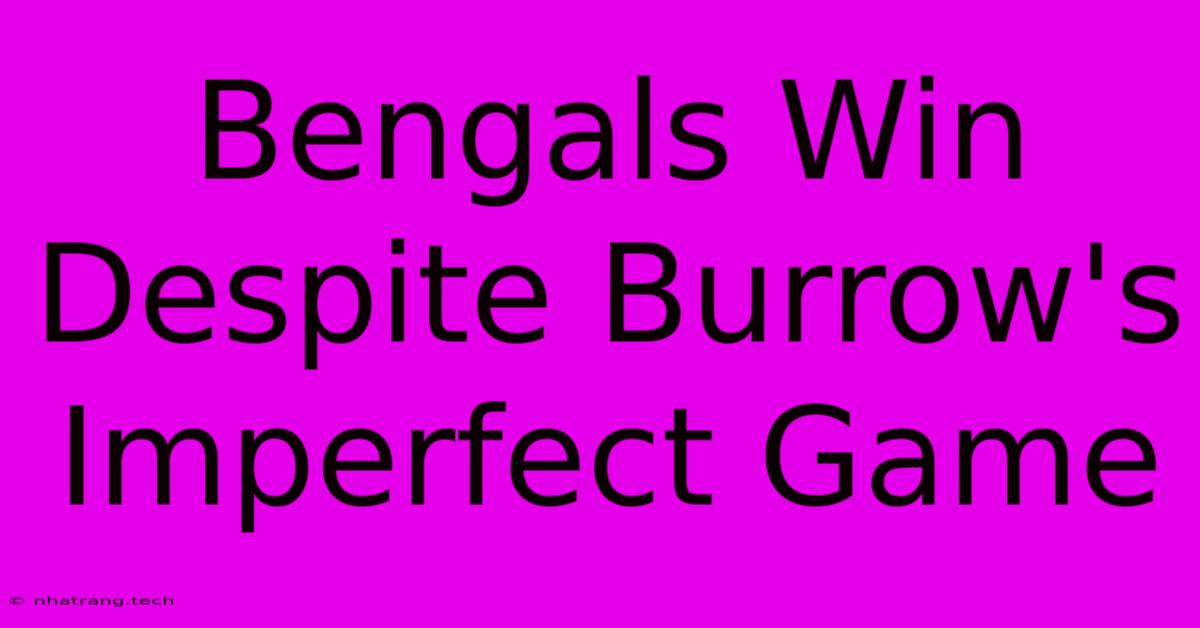 Bengals Win Despite Burrow's Imperfect Game Bengals Win Despite Burrow's Imperfect Game