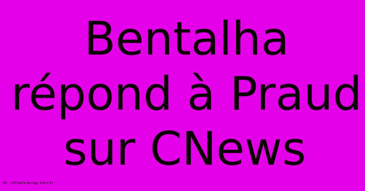 Bentalha RΓ©pond Γ Praud Sur CNews Bentalha RΓ©pond Γ Praud Sur CNews