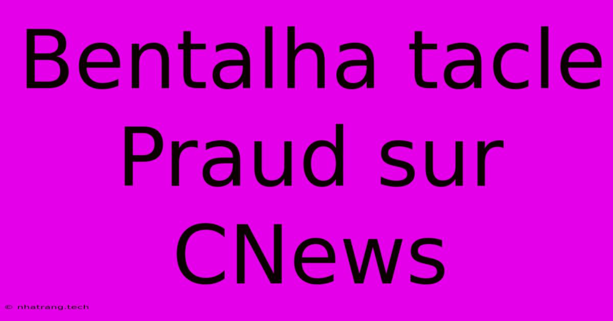 Bentalha Tacle Praud Sur CNews Bentalha Tacle Praud Sur CNews
