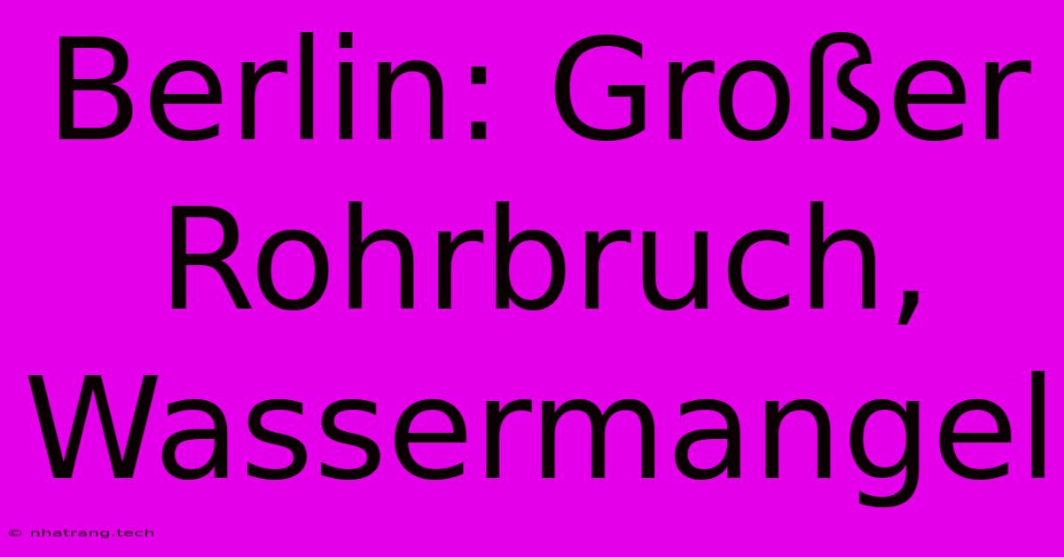 Berlin: Großer Rohrbruch, Wassermangel