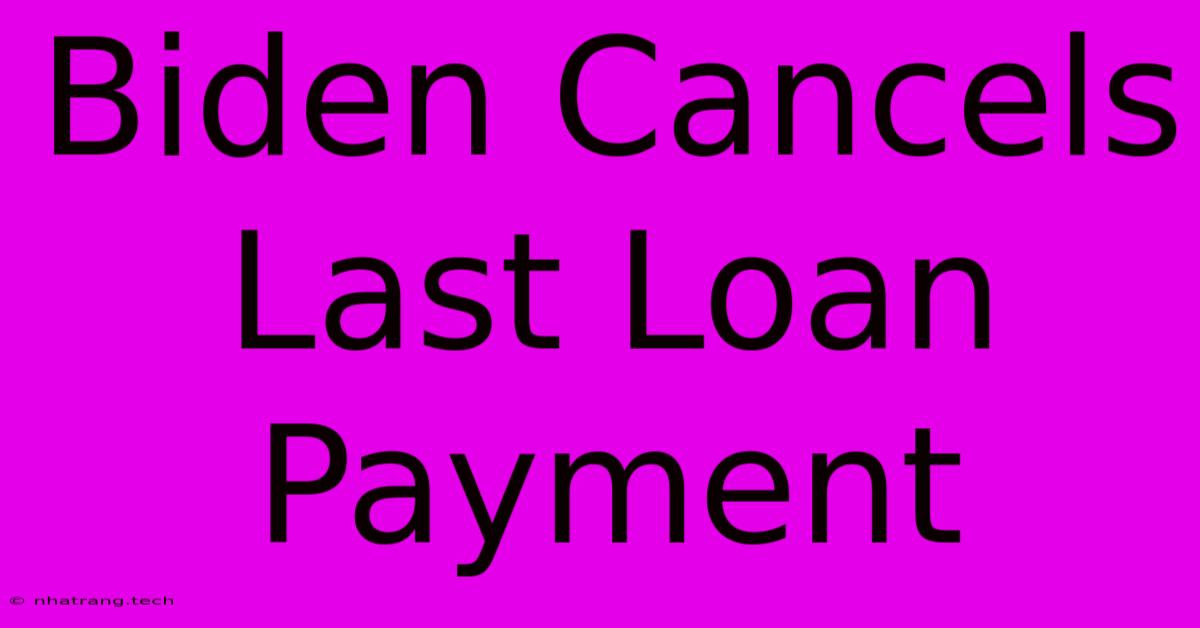 Biden Cancels Last Loan Payment Biden Cancels Last Loan Payment