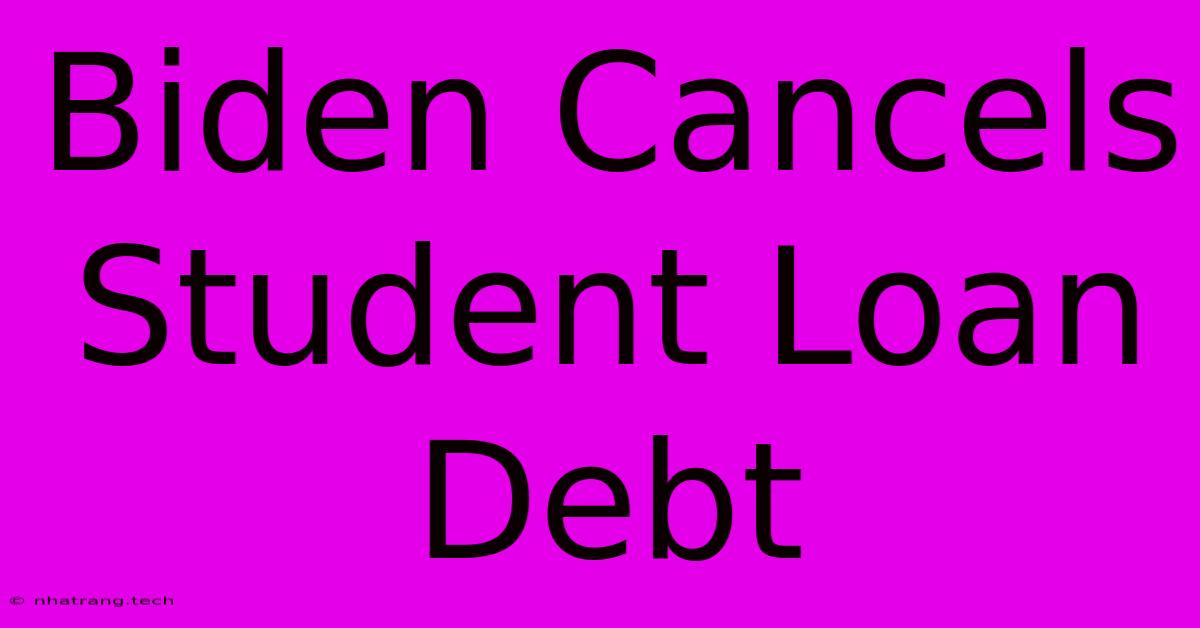 Biden Cancels Student Loan Debt Biden Cancels Student Loan Debt