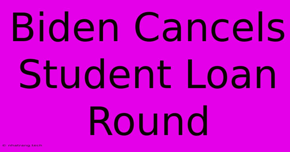 Biden Cancels Student Loan Round Biden Cancels Student Loan Round