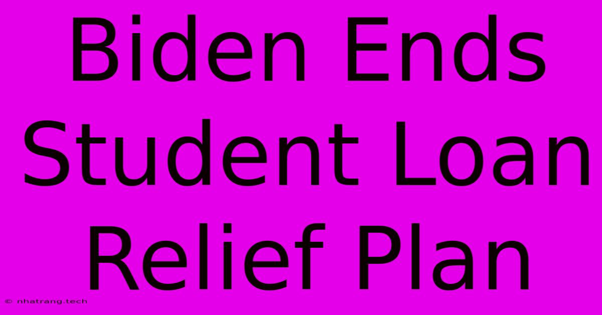 Biden Ends Student Loan Relief Plan Biden Ends Student Loan Relief Plan