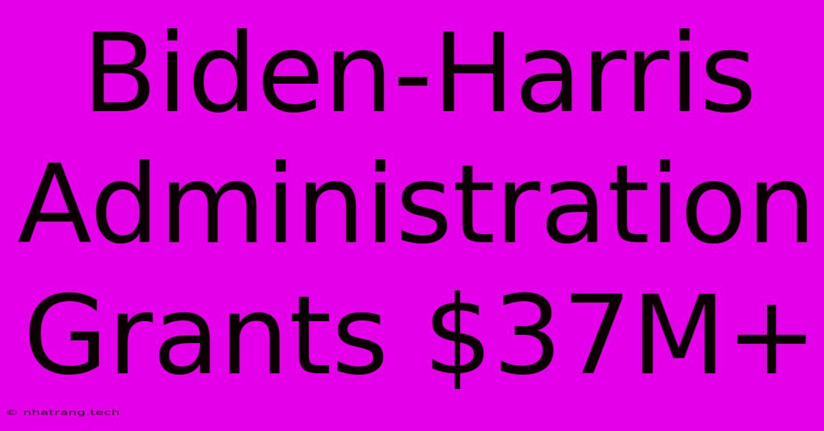 Biden-Harris Administration Grants $37M+ Biden-Harris Administration Grants $37M+