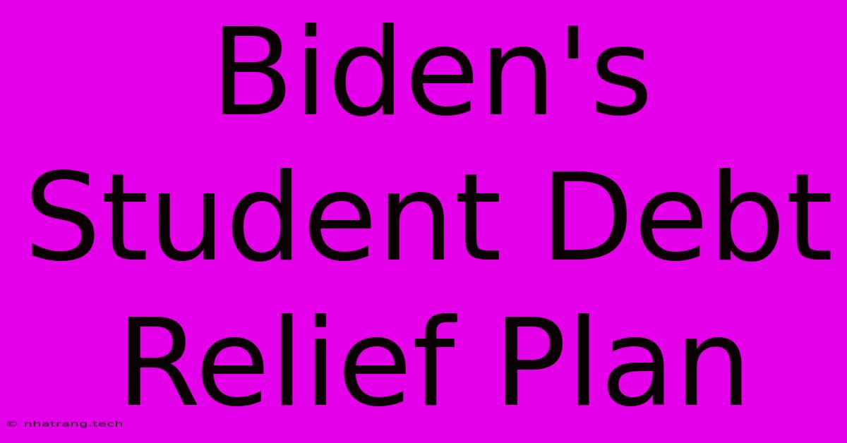 Biden's Student Debt Relief Plan Biden's Student Debt Relief Plan
