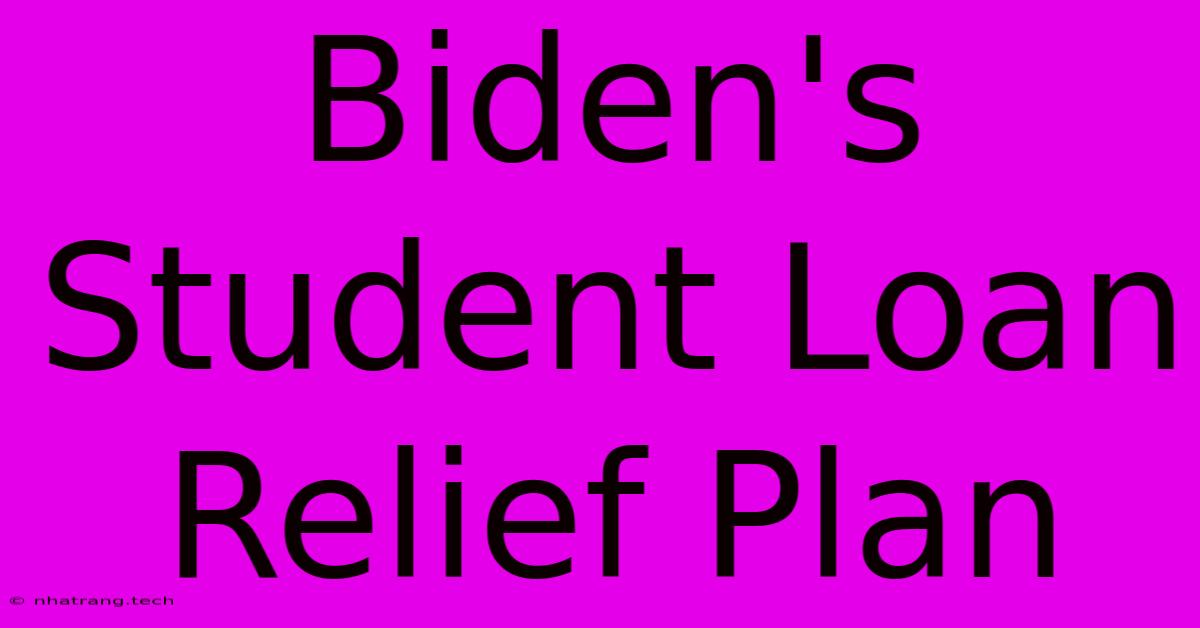 Biden's Student Loan Relief Plan Biden's Student Loan Relief Plan