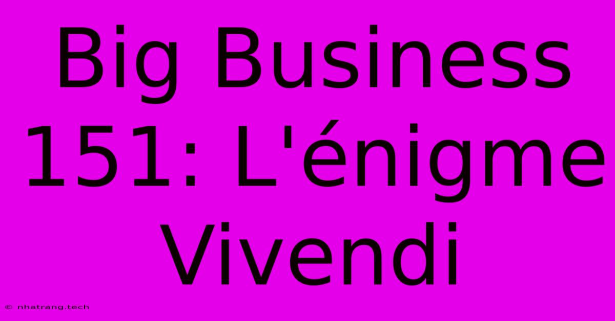 Big Business 151: L'Γ©nigme Vivendi Big Business 151: L'Γ©nigme Vivendi