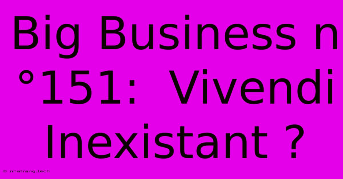Big Business NΒ°151: Vivendi Inexistant ? Big Business NΒ°151: Vivendi Inexistant ?