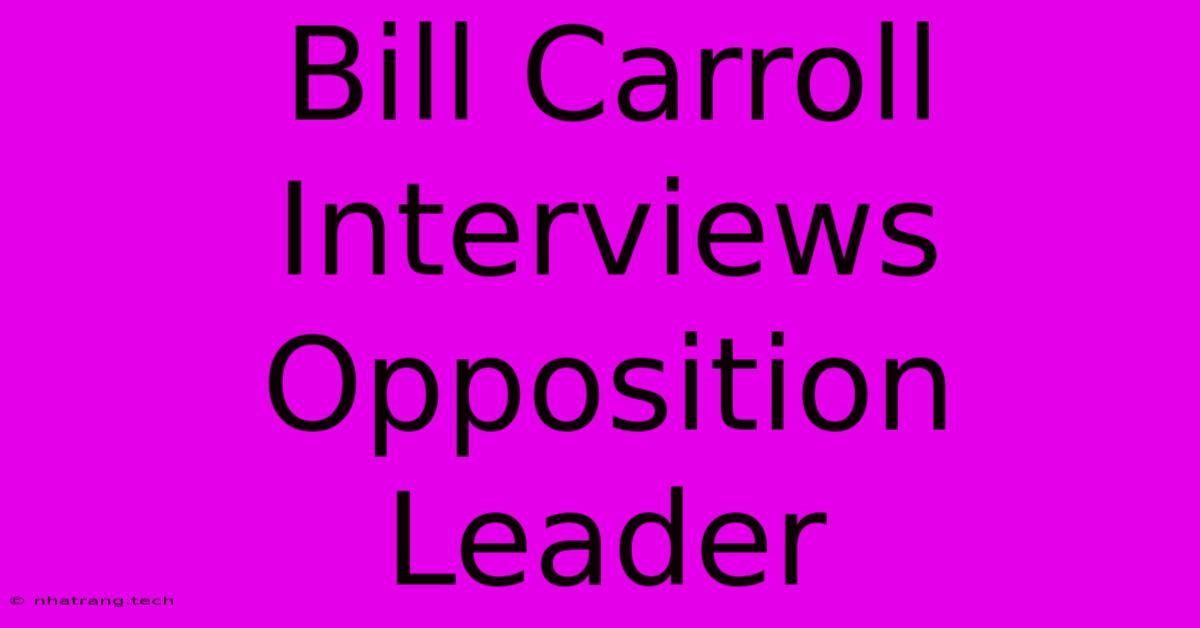 Bill Carroll Interviews Opposition Leader Bill Carroll Interviews Opposition Leader