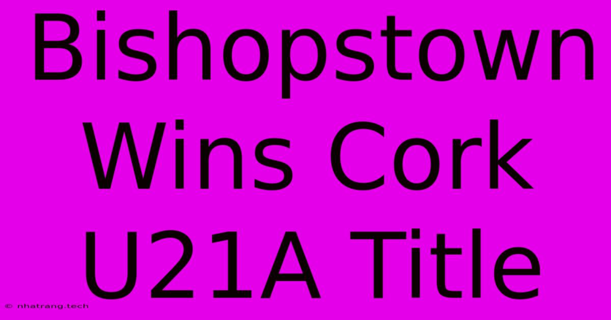 Bishopstown Wins Cork U21A Title Bishopstown Wins Cork U21A Title