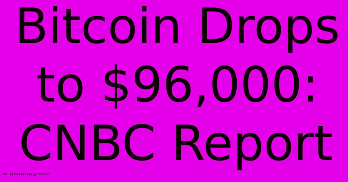 Bitcoin Drops To $96,000: CNBC Report Bitcoin Drops To $96,000: CNBC Report