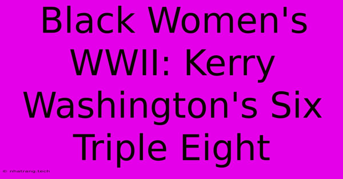 Black Women's WWII: Kerry Washington's Six Triple Eight Black Women's WWII: Kerry Washington's Six Triple Eight