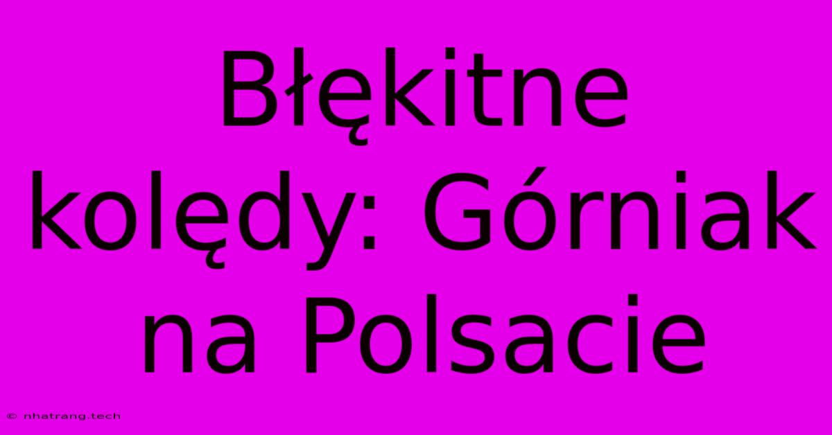 Błękitne Kolędy: Górniak Na Polsacie