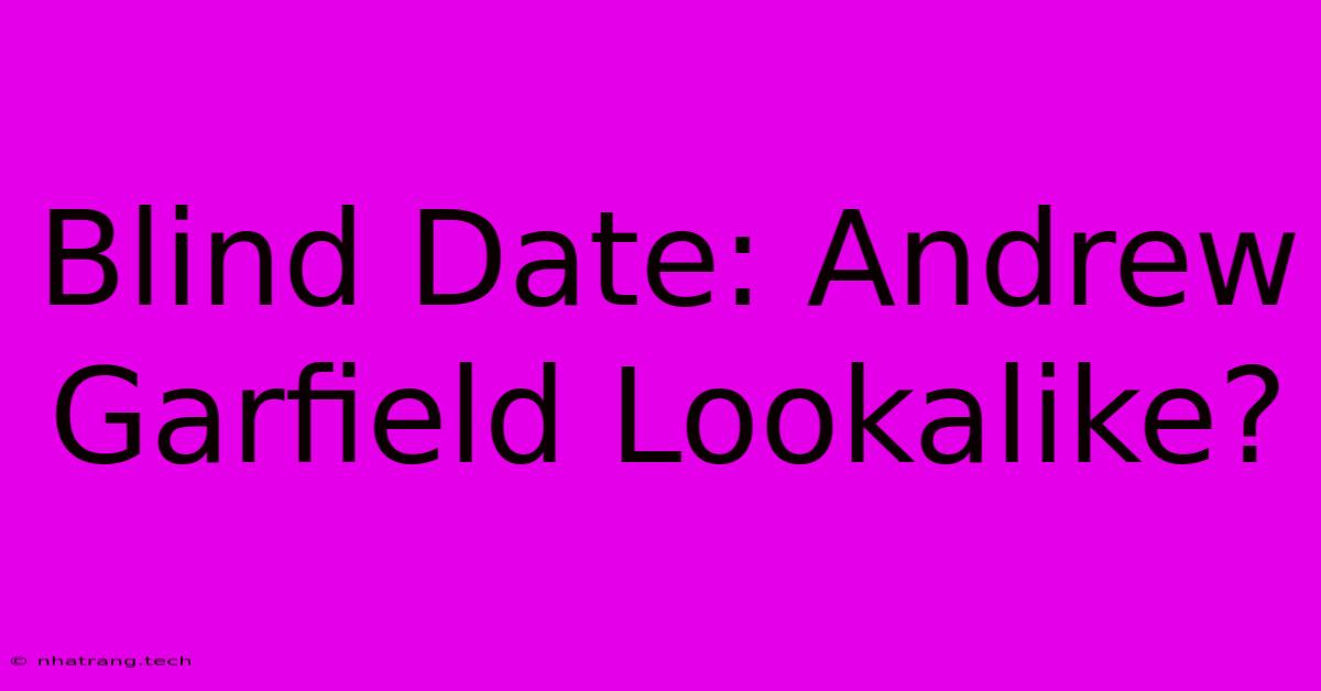 Blind Date: Andrew Garfield Lookalike? Blind Date: Andrew Garfield Lookalike?