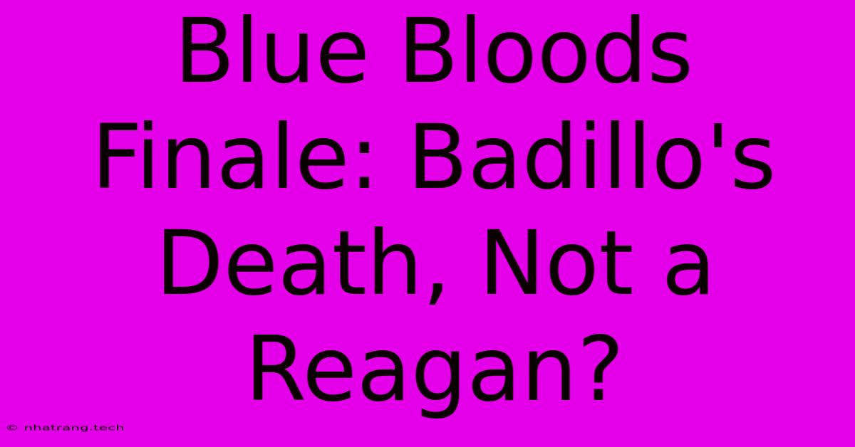 Blue Bloods Finale: Badillo's Death, Not A Reagan? Blue Bloods Finale: Badillo's Death, Not A Reagan?