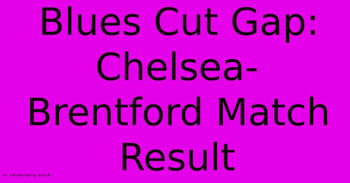 Blues Cut Gap: Chelsea-Brentford Match Result Blues Cut Gap: Chelsea-Brentford Match Result