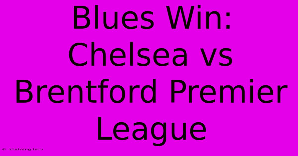 Blues Win: Chelsea Vs Brentford Premier League Blues Win: Chelsea Vs Brentford Premier League